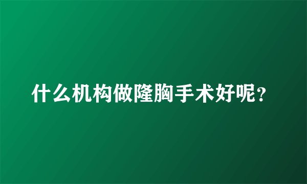 什么机构做隆胸手术好呢？