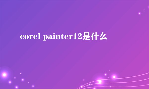 corel painter12是什么