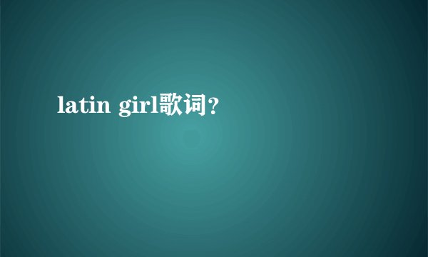 latin girl歌词？