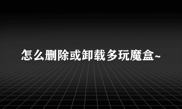 怎么删除或卸载多玩魔盒~