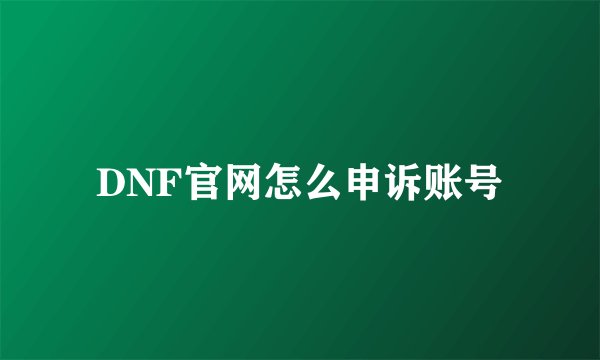 DNF官网怎么申诉账号