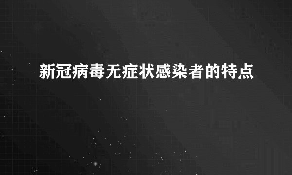 新冠病毒无症状感染者的特点