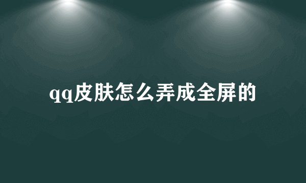 qq皮肤怎么弄成全屏的