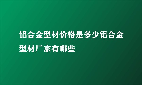 铝合金型材价格是多少铝合金型材厂家有哪些