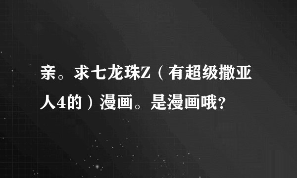 亲。求七龙珠Z（有超级撒亚人4的）漫画。是漫画哦？