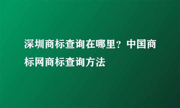 深圳商标查询在哪里？中国商标网商标查询方法