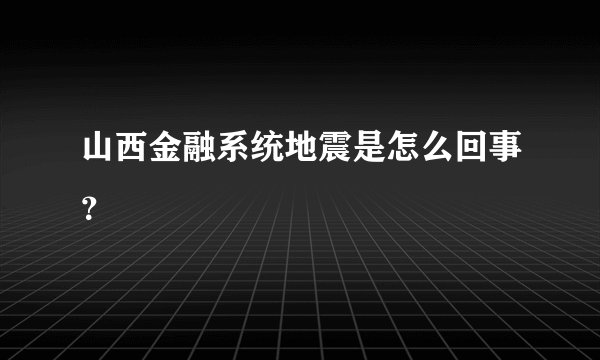 山西金融系统地震是怎么回事？