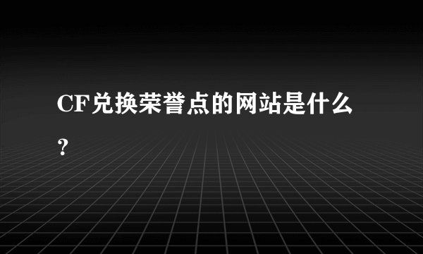 CF兑换荣誉点的网站是什么？