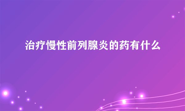 治疗慢性前列腺炎的药有什么