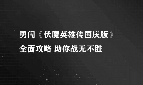 勇闯《伏魔英雄传国庆版》 全面攻略 助你战无不胜
