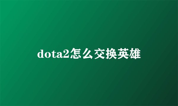 dota2怎么交换英雄
