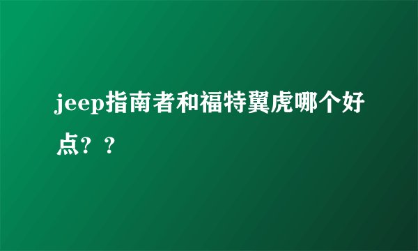 jeep指南者和福特翼虎哪个好点？？