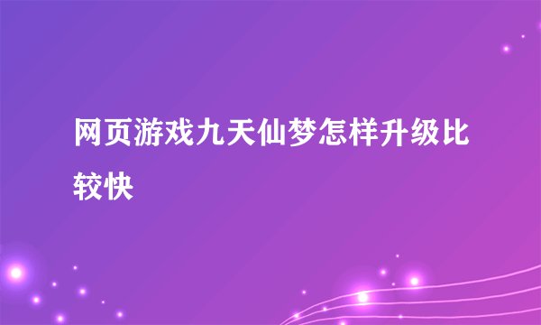 网页游戏九天仙梦怎样升级比较快