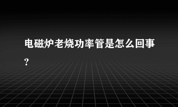 电磁炉老烧功率管是怎么回事？