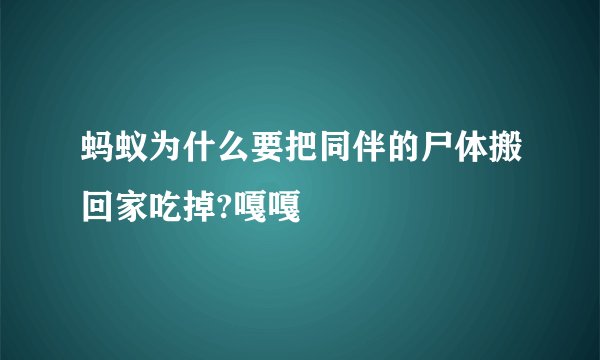 蚂蚁为什么要把同伴的尸体搬回家吃掉?嘎嘎