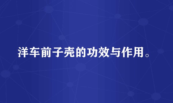 洋车前子壳的功效与作用。