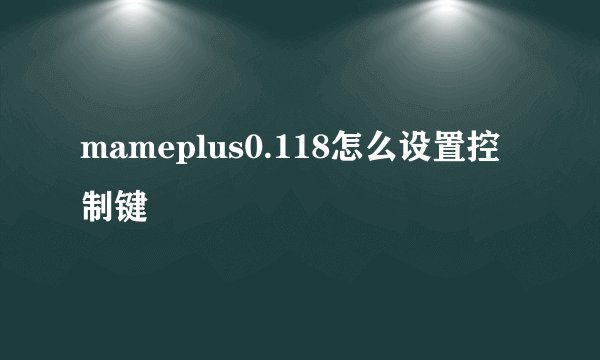 mameplus0.118怎么设置控制键
