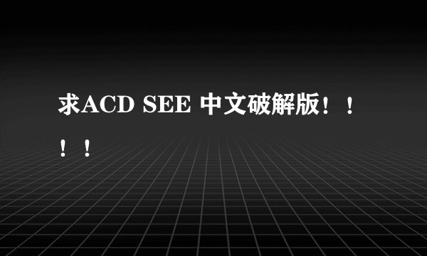 求ACD SEE 中文破解版！！！！