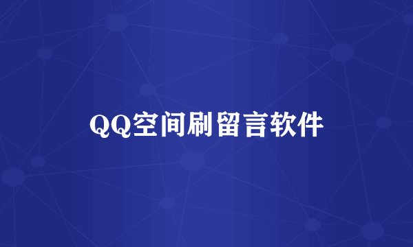QQ空间刷留言软件