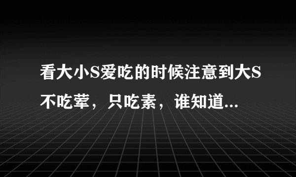 看大小S爱吃的时候注意到大S不吃荤，只吃素，谁知道为什么？