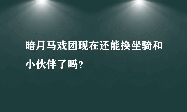 暗月马戏团现在还能换坐骑和小伙伴了吗？