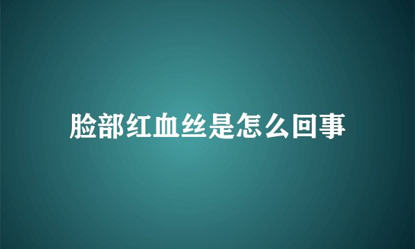 脸部红血丝是怎么回事
