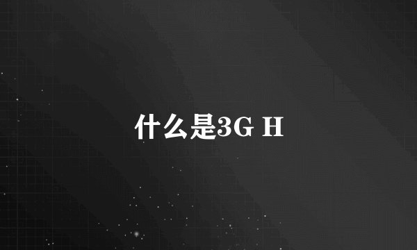 什么是3G H