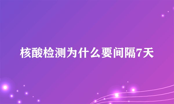 核酸检测为什么要间隔7天