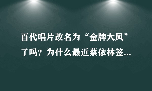 百代唱片改名为“金牌大风”了吗？为什么最近蔡依林签约的事一直提到金牌大风？