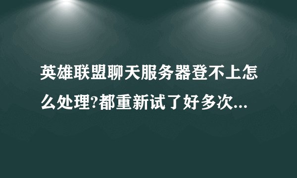 英雄联盟聊天服务器登不上怎么处理?都重新试了好多次都不行。