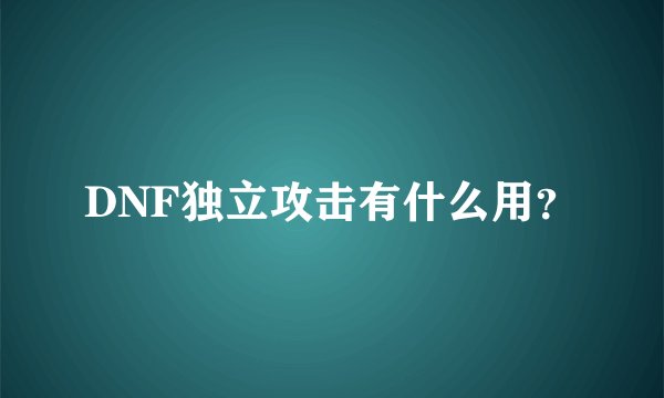 DNF独立攻击有什么用？
