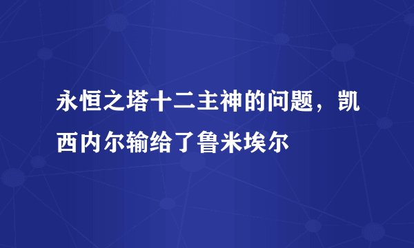 永恒之塔十二主神的问题，凯西内尔输给了鲁米埃尔
