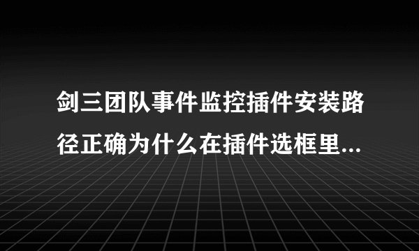 剑三团队事件监控插件安装路径正确为什么在插件选框里看不到？