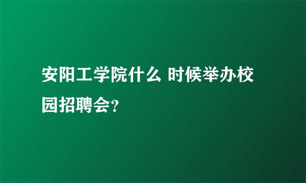 安阳工学院什么 时候举办校园招聘会？