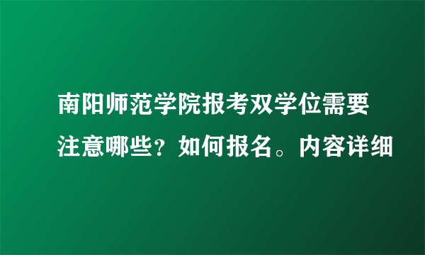 南阳师范学院报考双学位需要注意哪些？如何报名。内容详细