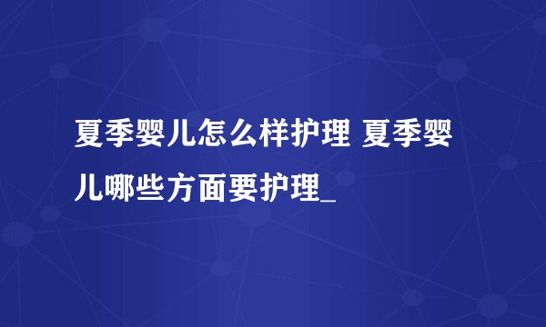 夏季婴儿怎么样护理 夏季婴儿哪些方面要护理_