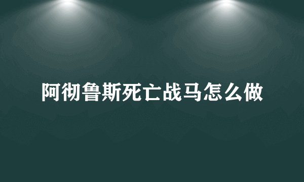 阿彻鲁斯死亡战马怎么做