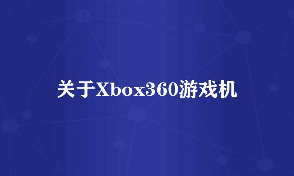 关于Xbox360游戏机