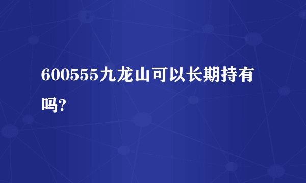 600555九龙山可以长期持有吗? 