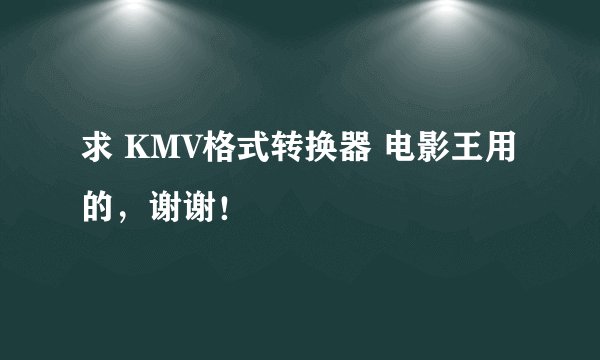 求 KMV格式转换器 电影王用的，谢谢！