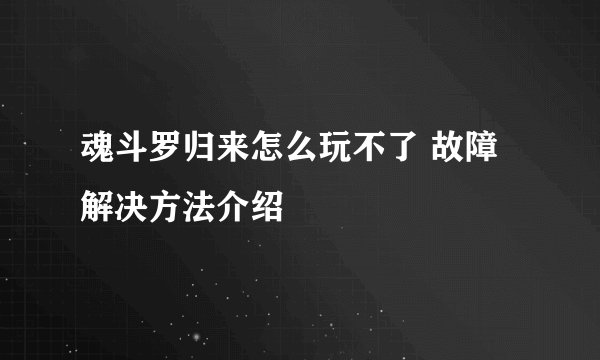 魂斗罗归来怎么玩不了 故障解决方法介绍