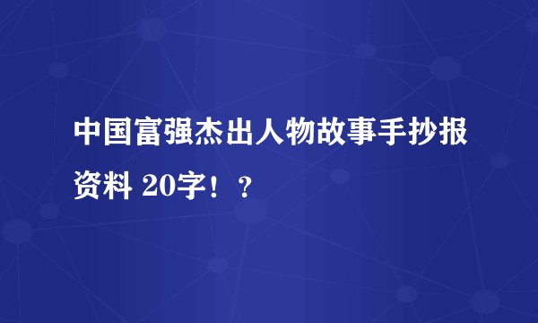 中国富强杰出人物故事手抄报资料 20字！？
