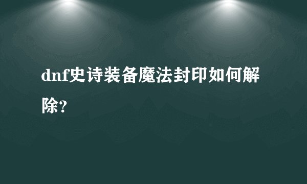 dnf史诗装备魔法封印如何解除？