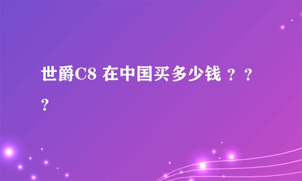 世爵C8 在中国买多少钱 ？？？