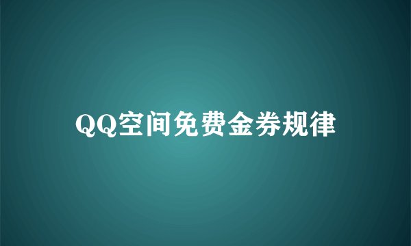 QQ空间免费金券规律