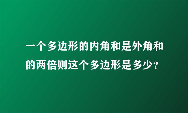 一个多边形的内角和是外角和的两倍则这个多边形是多少？
