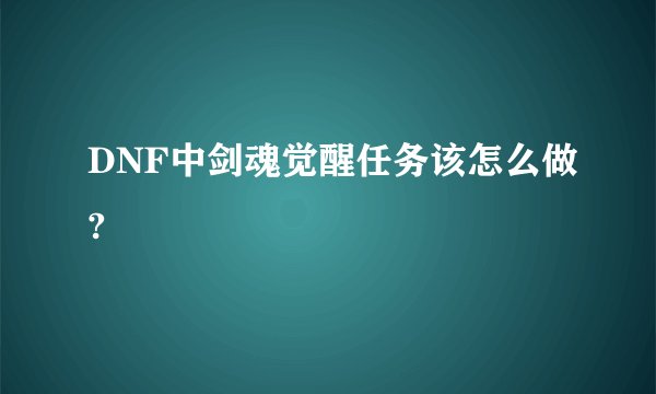 DNF中剑魂觉醒任务该怎么做?