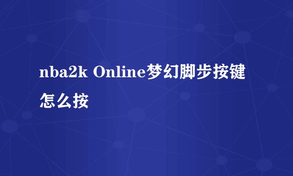 nba2k Online梦幻脚步按键怎么按