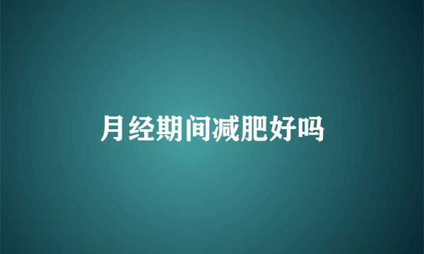 月经期间减肥好吗