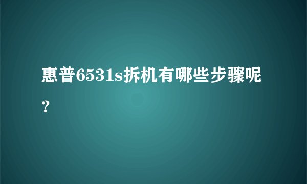 惠普6531s拆机有哪些步骤呢？